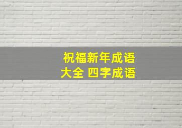 祝福新年成语大全 四字成语